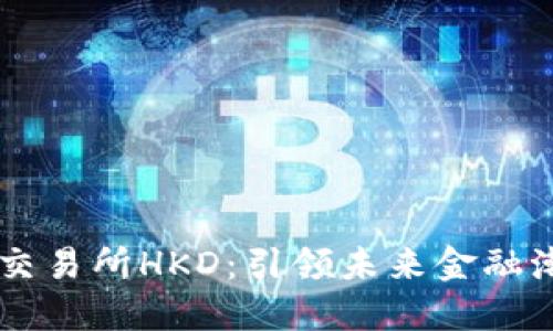 香港数字货币交易所HKD：引领未来金融潮流的创新平台