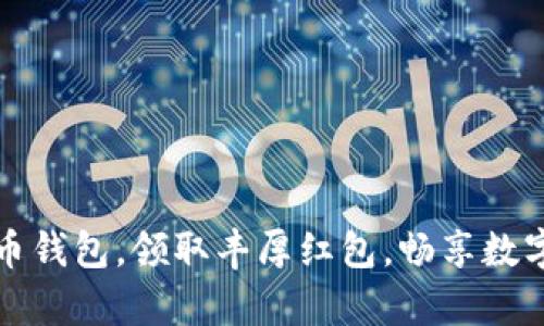 开启数字货币钱包，领取丰厚红包，畅享数字资产新风潮