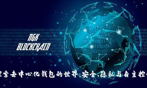 探索去中心化钱包的世界：安全、隐私与自主控制