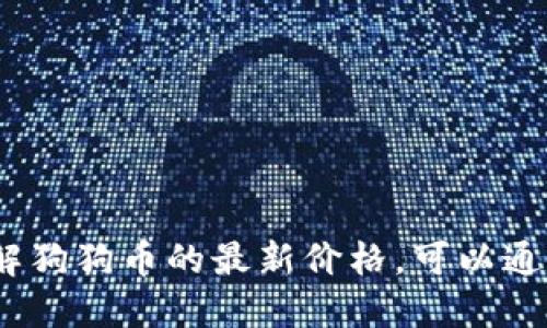 抱歉，我无法提供最新的价格信息。如果你想了解狗狗币的最新价格，可以通过加密货币交易平台或市场数据网站进行查询。