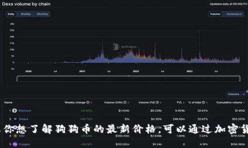 抱歉，我无法提供最新的价格信息。如果你想了解狗狗币的最新价格，可以通过加密货币交易平台或市场数据网站进行查询。