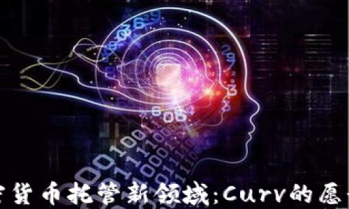 
探索加密货币托管新领域：Curv的愿景与未来