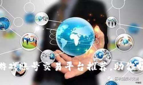 安全可靠的游戏账号交易平台推荐，助你畅享游戏乐趣