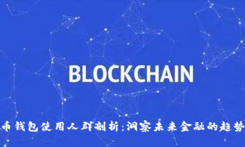 数字货币钱包使用人群剖析：洞察未来金融的趋势与变化