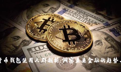 数字货币钱包使用人群剖析：洞察未来金融的趋势与变化