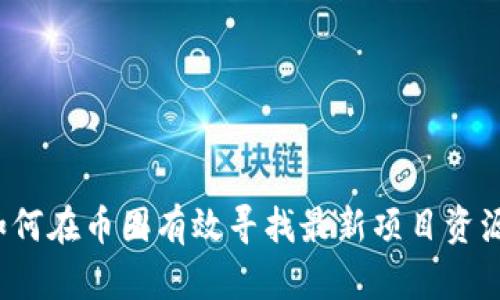 如何在币圈有效寻找最新项目资源？