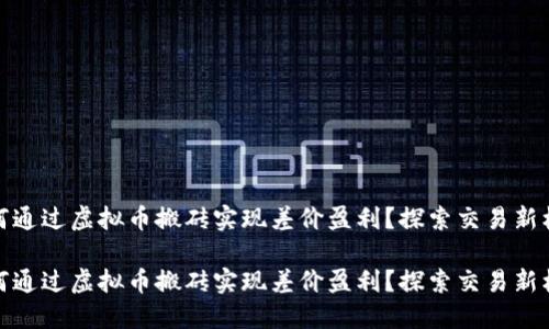 如何通过虚拟币搬砖实现差价盈利？探索交易新机遇

如何通过虚拟币搬砖实现差价盈利？探索交易新机遇