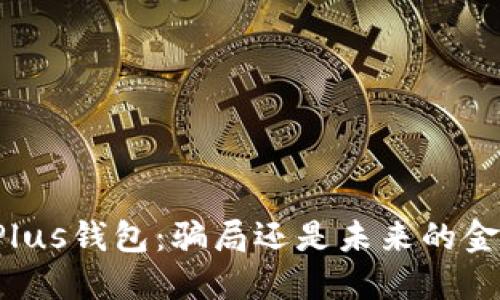 区块链Plus钱包：骗局还是未来的金融革命？