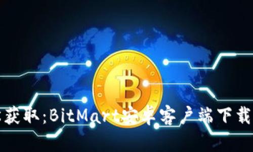 轻松获取：BitMart安卓客户端下载指南