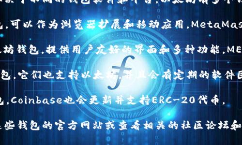 目前以太坊钱包的最新版本可能会有所变化，通常取决于不同的钱包软件和平台。以太坊有多个钱包可供选择，包括但不限于：

1. **MetaMask**：这是一个非常流行的以太坊钱包，可以作为浏览器扩展和移动应用。MetaMask的最新版本会定期更新，以改善功能和安全性。

2. **MyEtherWallet (MEW)**：这是一个开源以太坊钱包，提供用户友好的界面和多种功能。MEW也会定期发布更新。

3. **Ledger和Trezor硬件钱包**：虽然这是硬件钱包，它们也支持以太坊，并且会有定期的软件固件更新，以安全性和兼容性。

4. **Coinbase Wallet**：作为一个综合的加密钱包，Coinbase也会更新并支持ERC-20代币。

要获取以太坊钱包的最新版本和信息，您可以访问这些钱包的官方网站或查看相关的社区论坛和公告。请确保从官方渠道获取信息，以避免安全风险。