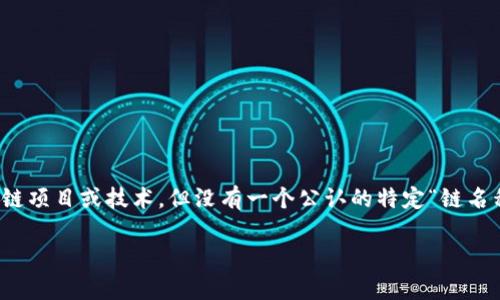 当前关于“tokenim”的具体链名称的信息并不明确。Tokenim作为一个概念可能涉及多种区块链项目或技术，但没有一个公认的特定“链名称”。如果Tokenim是某个特定项目或平台，建议访问其官方网站或相关资料以获取最新的信息。

如果你有更具体的上下文或其他信息需求，请提供更多细节以便我更好地帮助你。