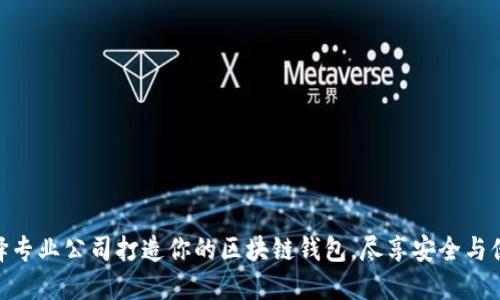 选择专业公司打造你的区块链钱包，尽享安全与便捷