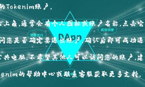 要退出Tokenim账户，您可以按照以下步骤进行操作：

1. **登录账户**: 首先，确保您已经登录到您的Tokenim账户。

2. **查找退出或注销选项**: 在账户页面的右上角，通常会有个人图标或账户名称，点击它。在下拉菜单中，您会找到“退出”或“注销”选项。

3. **确认退出**: 点击退出后，系统可能会询问您是否确定要退出账户，确认后即可成功退出。

4. **清除浏览器缓存（可选）**: 如果您使用公共电脑，不希望其他人可以访问您的账户，建议清除浏览器缓存和cookies。

如果在操作过程中遇到任何问题，可以参考Tokenim的帮助中心或联系客服获取更多支持。