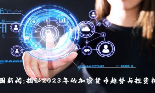 币圈新闻：揭秘2023年的加密货币趋势与投资机会