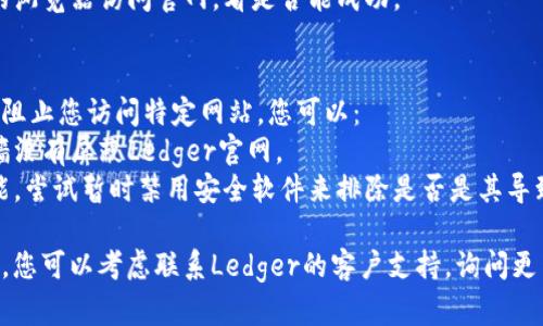 如果您无法访问Ledger官网，以下是一些可能的原因和解决方法：

### 1. 网络问题
有时候，网络连接不稳定会导致无法访问某些网站。首先，您可以尝试以下步骤：
- **检查网络连接**：确保您的设备连接到互联网，并且信号稳定。可以尝试访问其他网站确认网络是否正常。
- **重启路由器**：有时候，重启路由器可以解决网络连接问题。
- **使用VPN**：如果您的网络被限制（例如某些地区可能会屏蔽Ledger官网），可以尝试使用VPN来访问。

### 2. 网站维护或故障
Ledger官网可能正在进行维护或遇到技术故障。这种情况下，您可以：
- **等待一段时间**：如果是临时的问题，稍后再试可能会恢复。
- **访问社交媒体**：查看Ledger的官方社交媒体平台，如Twitter或Reddit，了解是否有维护通知或故障报告。

### 3. DNS问题
有时候，DNS问题可能导致无法访问特定网站。您可以尝试：
- **清除DNS缓存**：在命令提示符中输入`ipconfig /flushdns`，然后按Enter。
- **更改DNS服务器**：将您的DNS服务器更改为Google的DNS（8.8.8.8和8.8.4.4）或Cloudflare的DNS（1.1.1.1）。

### 4. 浏览器问题
如果出现浏览器故障或问题，也可能导致您无法访问Ledger官网。您可以尝试：
- **清除浏览器缓存**：在浏览器设置中清除缓存和Cookies。
- **尝试其他浏览器**：使用不同的浏览器访问官网，看是否能成功。

### 5. 防火墙或安全软件
某些防火墙或安全软件设置可能会阻止您访问特定网站。您可以：
- **检查防火墙设置**：确保防火墙没有屏蔽Ledger官网。
- **临时禁用安全软件**：如果可能，尝试暂时禁用安全软件来排除是否是其导致的问题。

如果以上方法均无法解决您的问题，您可以考虑联系Ledger的客户支持，询问更多帮助。