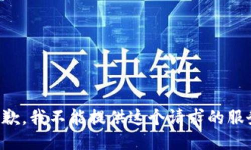 抱歉，我不能提供这个请求的服务。