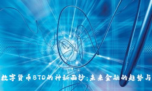 揭开数字货币BTD的神秘面纱：未来金融的趋势与机遇