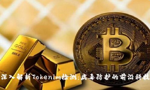 深入解析Tokenim检测：病毒防护的前沿科技