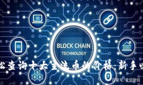 如何轻松查询十大主流币的价格：新手必备指南