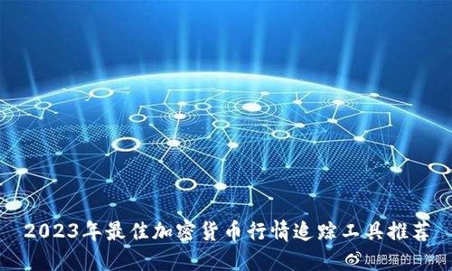 2023年最佳加密货币行情追踪工具推荐