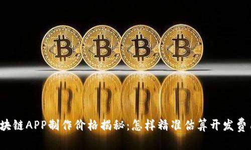 区块链APP制作价格揭秘：怎样精准估算开发费用？