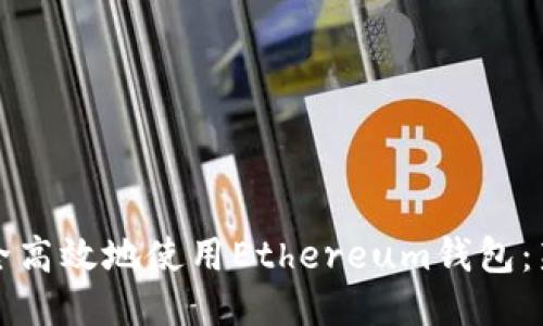 如何安全高效地使用Ethereum钱包：新手指南