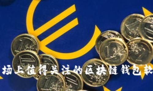 中国市场上值得关注的区块链钱包软件推荐