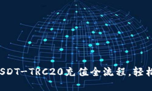 快速掌握USDT-TRC20充值全流程，轻松交易无忧！