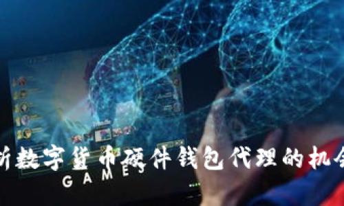 全面解析数字货币硬件钱包代理的机会与挑战