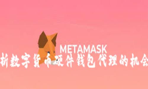 全面解析数字货币硬件钱包代理的机会与挑战
