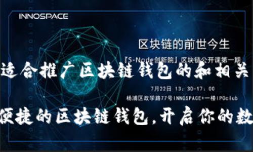 以下是一个适合推广区块链钱包的和相关关键词：

安全、快捷、便捷的区块链钱包，开启你的数字资产之旅