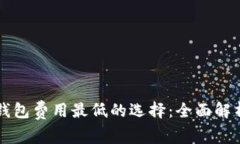 虚拟币钱包费用最低的选择：全面解析与推荐