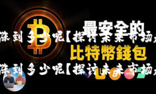 莱特币2024能涨到多少呢？探讨未来市场趋势与投资策略

莱特币2024能涨到多少呢？探讨未来市场趋势与投资策略