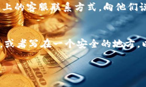 如果您忘记了Tokenim的账号信息，可以尝试以下步骤来找回或重置您的账号：

### 步骤1：访问Tokenim官方网站
首先，请访问Tokenim的官方网站。通常在网站首页会有“登录”或“忘记密码”的链接。您可以通过这些链接进行后续操作。

### 步骤2：使用“找回账号”功能
在登录页面，您会看到一个“找回账号”或“忘记账号”的选项。请点击这个链接，系统会引导您通过输入您的注册邮箱或手机号码来找回您的账号信息。

### 步骤3：查看您的邮箱
Tokenim会向您提供的注册邮箱发送一封邮件。请检查您的邮箱，包括垃圾邮件文件夹，以确认您是否收到了相关的找回账号或重置密码的邮件。在邮件中，您可能会找到有关如何恢复账号的具体步骤。

### 步骤4：重设密码
如果您只忘记了密码，而账号仍然记得，可以使用“重设密码”功能。输入您的邮箱地址后，您会收到重设密码的链接，点击后可设置新的密码，并重新登录您的账号。

### 步骤5：联系客服
如果上述步骤未能解决您的问题，您可以考虑联系Tokenim的客户服务。通过官方网站上的客服联系方式，向他们说明您的问题，他们通常可以通过验证身份的方式帮助您找回账号。

### 预防措施
为了防止今后再次忘记账号信息，建议将这些信息安全地存储在一个密码管理工具中，或者写在一个安全的地方，以便随时查阅。

如果您还有其他疑问，欢迎继续询问！