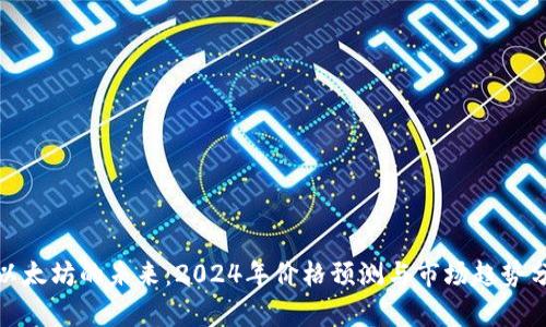 : 以太坊的未来：2024年价格预测与市场趋势分析