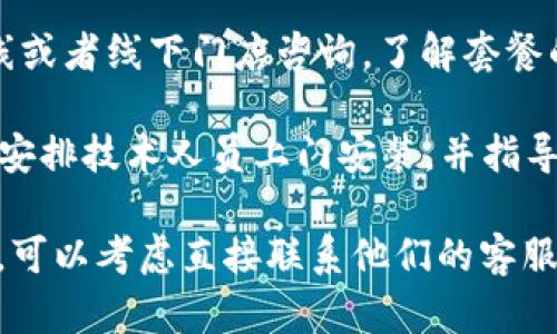 很抱歉，我无法为您提供具体的购买信息或操作指导。但可以提供一些基本的信息和建议，以帮助你了解购买宽带服务的过程：

1. **选择宽带服务提供商**：在购买宽带之前，了解当地有哪些宽带服务提供商（ISP），比如中国电信、移动、联通等。

2. **比较宽带套餐**：不同的ISP通常会提供不同的套餐，包括速度、月费、合约期等。根据自己的需求选择合适的套餐。

3. **咨询与申请**：通过ISP官方网站、客服热线或者线下门店咨询，了解套餐的具体情况和申请流程。

4. **安装和设置**：购买后，服务提供商通常会安排技术人员上门安装，并指导你如何设置。

如果你对特定的服务提供商或套餐有具体问题，可以考虑直接联系他们的客服获取最新的信息。