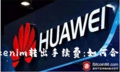 全面解析Tokenim转出手续费：如何合理控制成本？