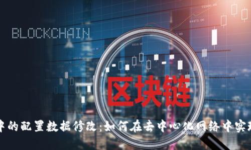区块链中的配置数据修改：如何在去中心化网络中实现灵活性