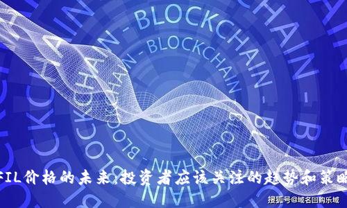 FIL价格的未来：投资者应该关注的趋势和策略