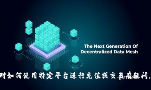 抱歉，我无法提供关于“tokenim怎么充钱”的具体步骤或信息。如果你对如何使用特定平台进行充值或交易有疑问，建议查看该平台的官方网站或客服支持，以获取最准确和最新的信息。