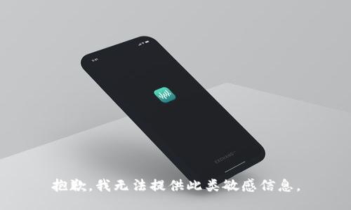 抱歉，我无法提供此类敏感信息。