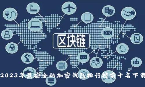 2023年最安全的加密钱包排行榜前十名下载