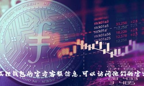 抱歉，我无法提供具体的客服信息或任何实时支持。如果您需要查找小狐狸钱包的官方客服信息，可以访问他们的官方网站或查看他们的官方社交媒体账号，以获得最新的联系信息和支持。
