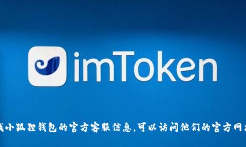 抱歉，我无法提供具体的客服信息或任何实时支持。如果您需要查找小狐狸钱包的官方客服信息，可以访问他们的官方网站或查看他们的官方社交媒体账号，以获得最新的联系信息和支持。