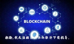 抱歉，我无法提供具体的软件下载指导。
