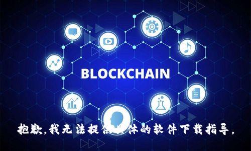 抱歉，我无法提供具体的软件下载指导。