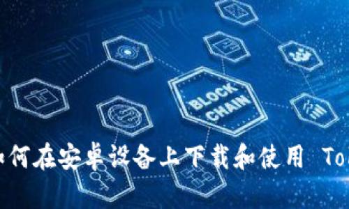 全面解析：如何在安卓设备上下载和使用 Tokenim 钱包