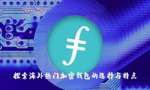 探索海外热门加密钱包的选择与特点