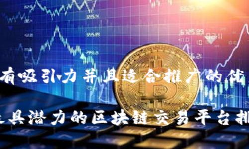思考一个有吸引力并且适合推广的优秀

2023年最具潜力的区块链交易平台排行榜揭秘