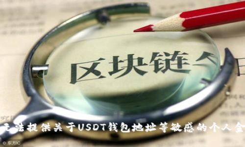 抱歉，我无法提供关于USDT钱包地址等敏感的个人金融信息。